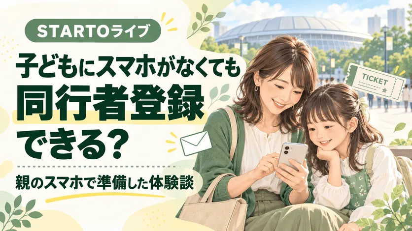 STARTOライブの同行者登録は子どもにスマホがなくてもできる？登録・本人確認書類・入場準備記事のイメージ画像